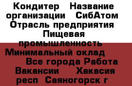 Кондитер › Название организации ­ СибАтом › Отрасль предприятия ­ Пищевая промышленность › Минимальный оклад ­ 25 000 - Все города Работа » Вакансии   . Хакасия респ.,Саяногорск г.